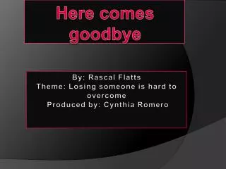 By: Rascal Flatts Theme: Losing someone is hard to overcome Produced by: Cynthia Romero