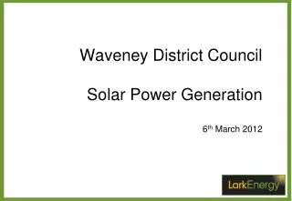 Waveney District Council Solar Power Generation 6 th March 2012
