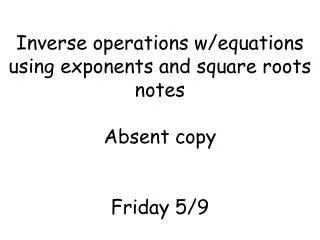 Inverse operations w/equations using exponents and square roots notes Absent copy Friday 5/9