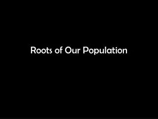 Roots of Our Population