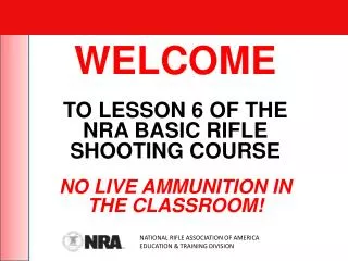 WELCOME TO LESSON 6 OF THE NRA BASIC RIFLE SHOOTING COURSE NO LIVE AMMUNITION IN THE CLASSROOM!