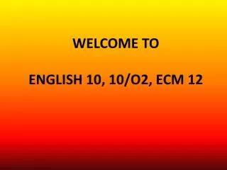 WELCOME TO ENGLISH 10, 10/O2, ECM 12