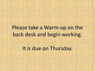 Please take a Warm-up on the back desk and begin working. It is due on Thursday.