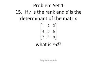 Problem Set 1 15 .	If r is the rank and d is the determinant of the matrix what is r - d ?