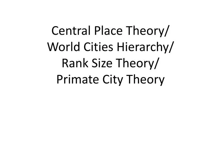 central place theory world cities hierarchy rank size theory primate city theory