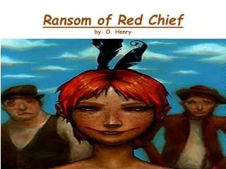 Ransom of Red Chief by: O. Henry