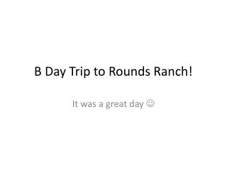 B Day Trip to Rounds Ranch!