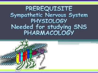 PREREQUISITE Sympathetic Nervous System PHYSIOLOGY Needed for studying SNS PHARMACOLOGY