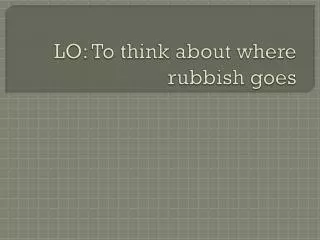 LO: To think about where rubbish goes