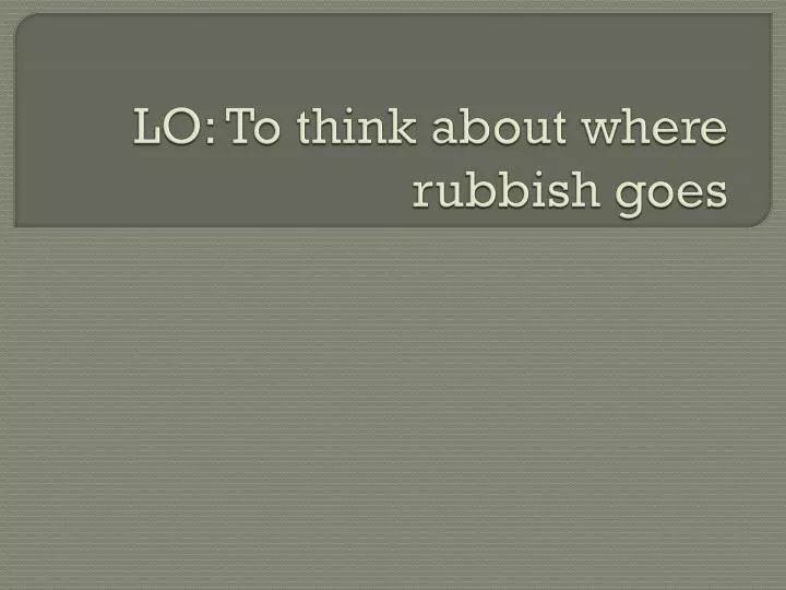 lo to think about where rubbish goes