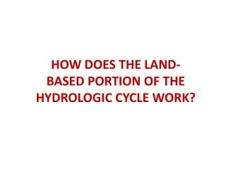 HOW DOES THE LAND-BASED PORTION OF THE HYDROLOGIC CYCLE WORK?