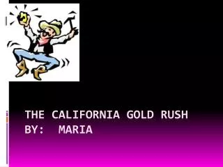 The California Gold Rush By: Maria
