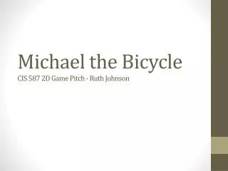Michael the Bicycle CIS 587 2D Game Pitch - Ruth Johnson