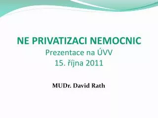 NE PRIVATIZACI NEMOCNIC Prezentace na ÚVV 15. října 2011