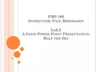 PMS 100 Instructor: Paul Bernhardt Lab 2 A Good Power Point Presentation: Half the Sky