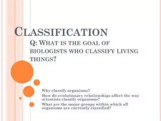 Classification 	Q: What is the goal of 	biologists who classify living 	things?