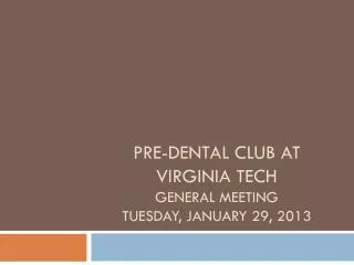 Pre-Dental Club at Virginia Tech General Meeting Tuesday, January 29, 2013