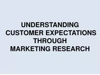 UNDERSTANDING CUSTOMER EXPECTATIONS THROUGH MARKETING RESEARCH