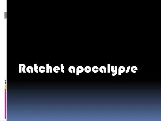 Ratchet apocalypse