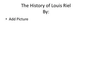 The History of Louis Riel By: