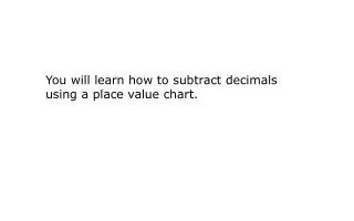 You will learn how to subtract decimals using a place value chart.