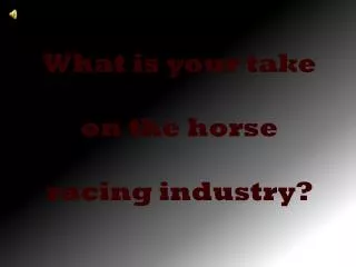 What is your take on the horse racing industry?