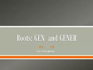 Roots: GEN and GENER