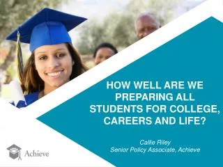 HOW WELL ARE WE PREPARING ALL STUDENTS FOR COLLEGE, CAREERS AND LIFE? Callie Riley