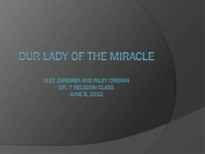 our lady of the miracle alex zaremba and riley creran gr 7 religion class june 8 2012