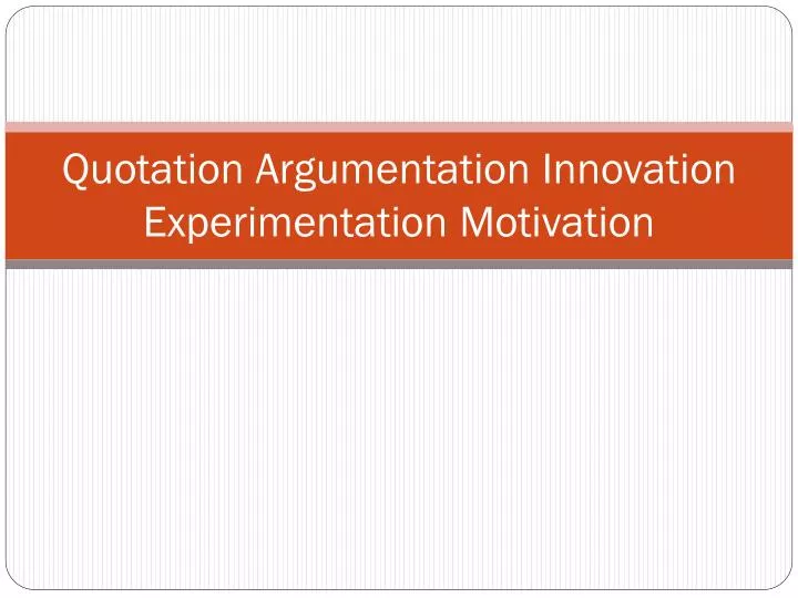 quotation argumentation innovation experimentation motivation