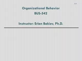 Organizational Behavior BUS-542 Instructor: Erlan Bakiev, Ph.D.