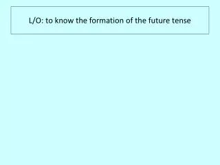 L/O: to know the formation of the future tense