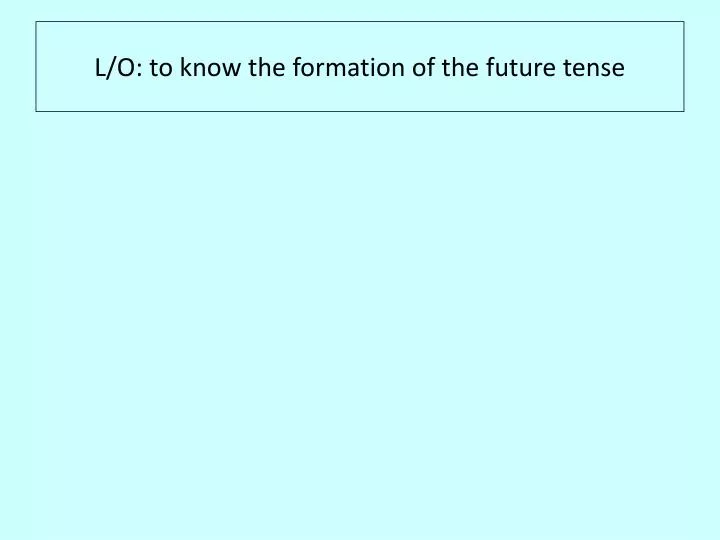 l o to know the formation of the future tense