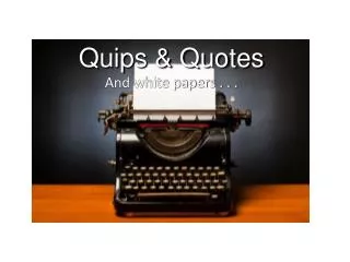 Quips &amp; Quotes And white papers . . .