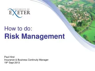 How to do: Risk Management Paul Hirst Insurance &amp; Business Continuity Manager 19 th Sept 2013