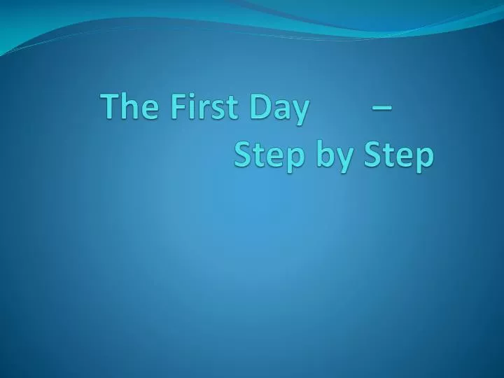 the first day step by step