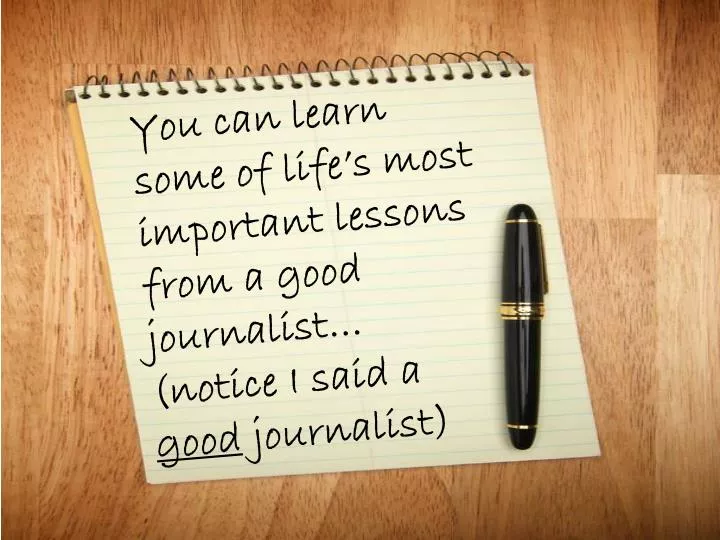 you can learn some of life s most important lessons from a good journalist