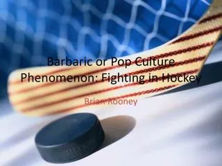 Barbaric or Pop Culture Phenomenon: Fighting in Hockey