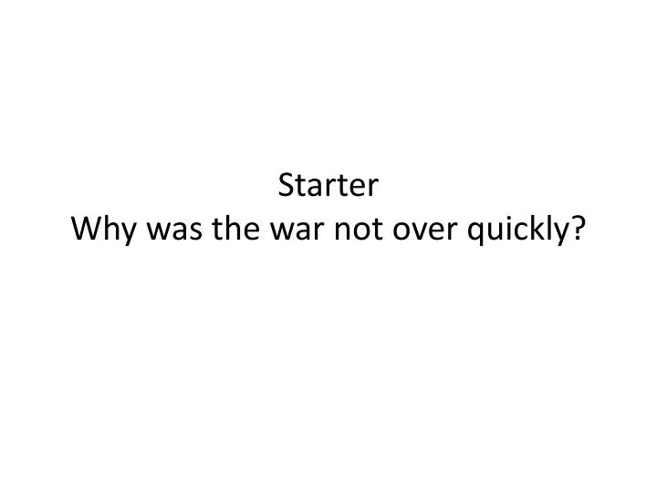 starter why was the war not over quickly