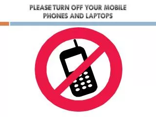 PLEASE TURN OFF YOUR MOBILE PHONES AND LAPTOPS