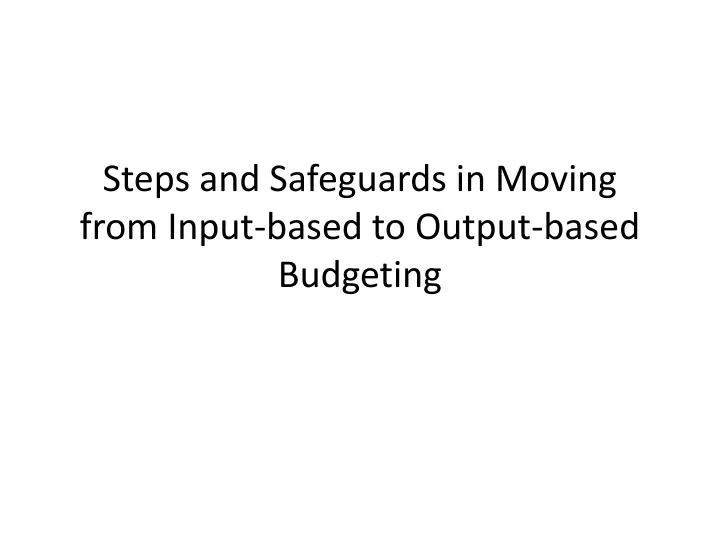 steps and safeguards in moving from input based to output based budgeting