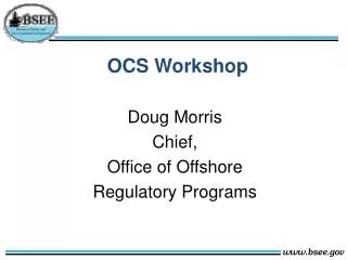OCS Workshop Doug Morris Chief, Office of Offshore Regulatory Programs