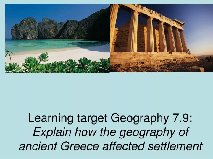 learning target geography 7 9 explain how the geography of ancient greece affected settlement