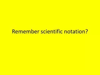 remember scientific notation