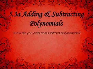 5.3a Adding &amp; Subtracting Polynomials