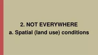 2. NOT EVERYWHERE a. Spatial (land use ) conditions