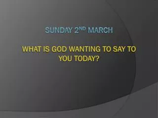 Sunday 2 nd March What is God wanting to say to you today?