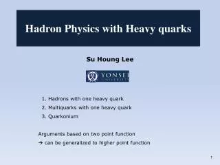 Su Houng Lee 1. Hadrons with one heavy quark 2. Multiquarks with one heavy quark