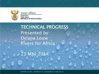 TECHNICAL PROGRESS Presented by: Delana Louw Rivers for Africa 23 May 2014