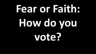 Fear or Faith: How do you vote?